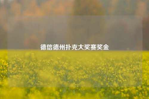 德信德州扑克大奖赛奖金